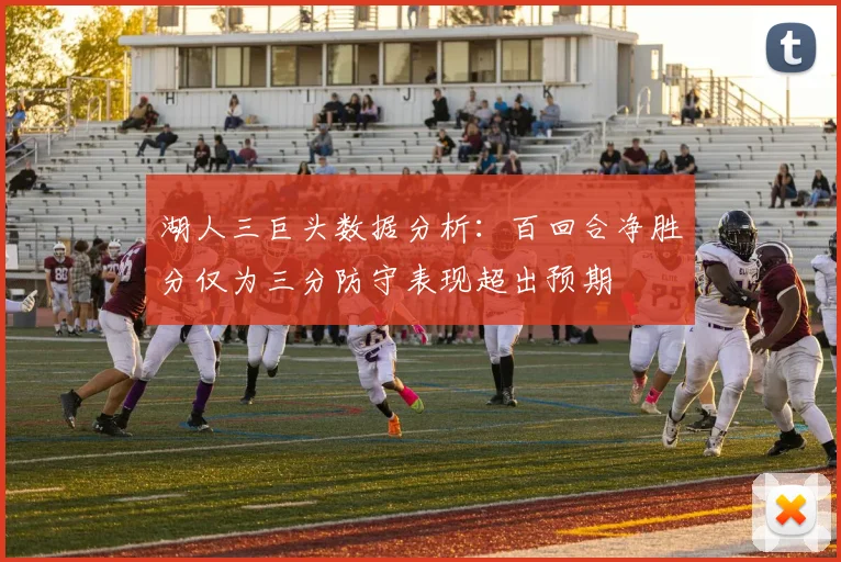湖人三巨头数据分析：百回合净胜分仅为三分防守表现超出预期