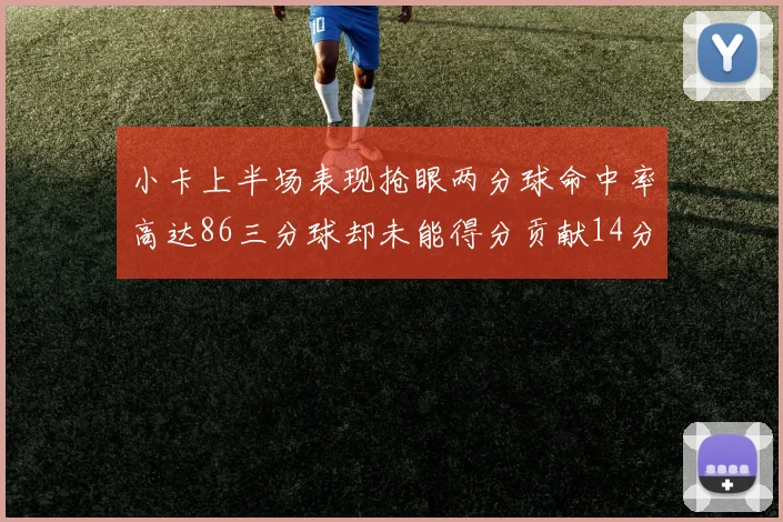 小卡上半场表现抢眼两分球命中率高达86三分球却未能得分贡献14分7板2助1断
