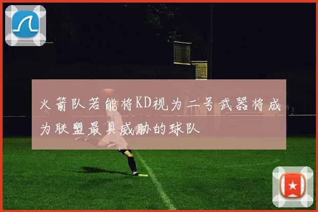 火箭队若能将KD视为二号武器将成为联盟最具威胁的球队
