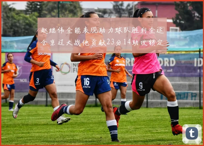 赵继伟全能表现助力球队胜利全运会京辽大战他贡献23分14助攻锁定胜局