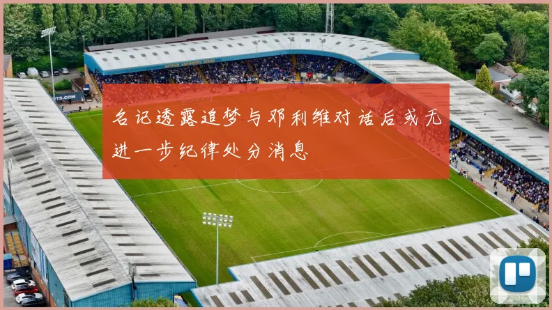 名记透露追梦与邓利维对话后或无进一步纪律处分消息