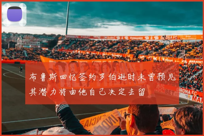 布鲁斯回忆签约罗伯逊时未曾预见其潜力将由他自己决定去留