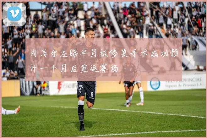 内马尔左膝半月板修复手术成功预计一个月后重返赛场