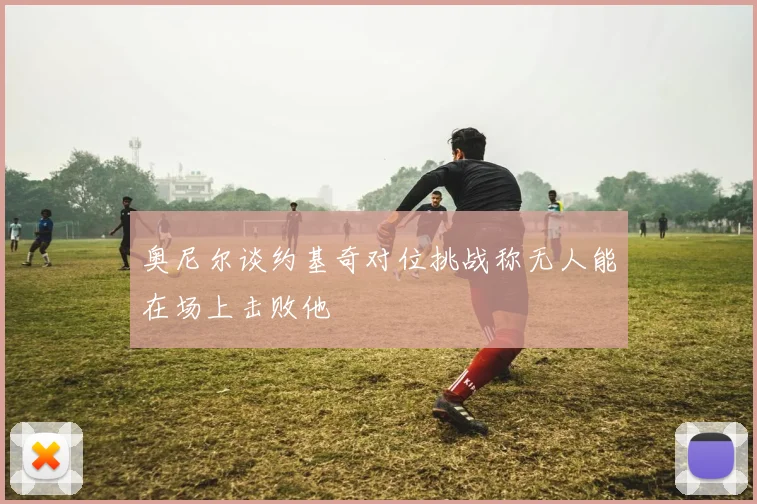 奥尼尔谈约基奇对位挑战称无人能在场上击败他