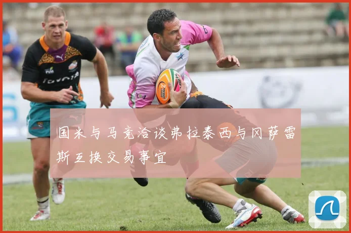 国米与马竞洽谈弗拉泰西与冈萨雷斯互换交易事宜