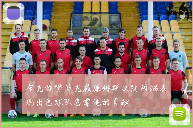 布克称赞马克威廉姆斯攻防两端表现出色球队急需他的贡献