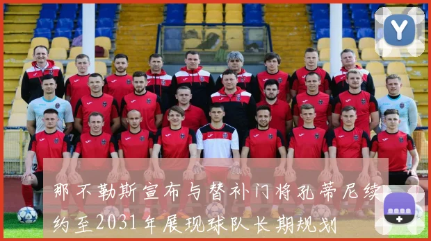 那不勒斯宣布与替补门将孔蒂尼续约至2031年展现球队长期规划