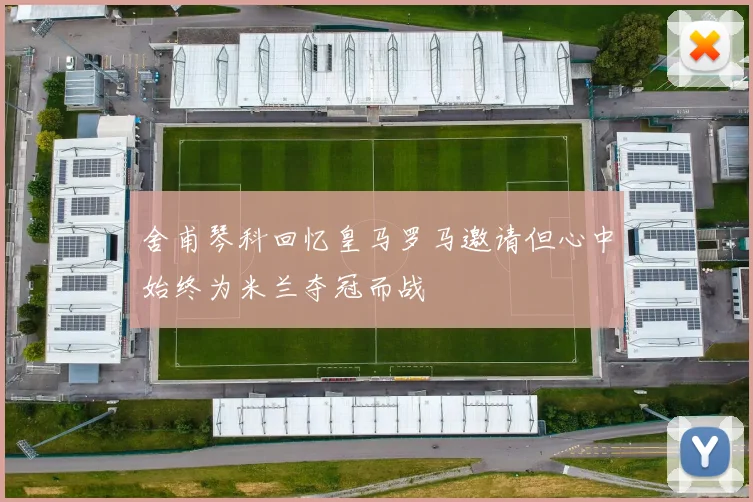 舍甫琴科回忆皇马罗马邀请但心中始终为米兰夺冠而战