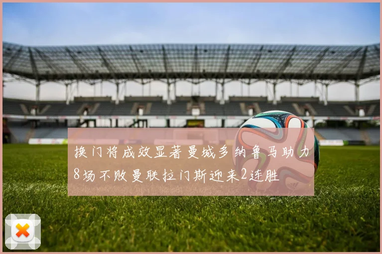 换门将成效显著曼城多纳鲁马助力8场不败曼联拉门斯迎来2连胜